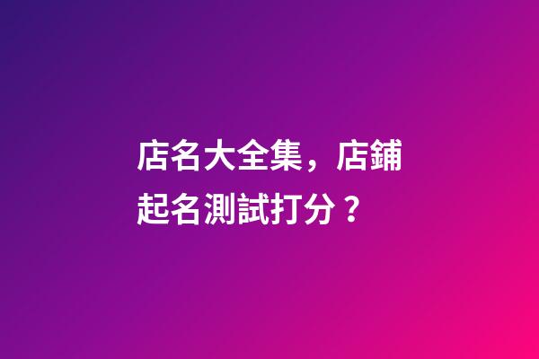 店名大全集，店鋪起名測試打分？